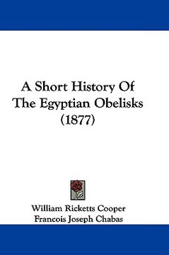portada a short history of the egyptian obelisks (1877) (en Inglés)