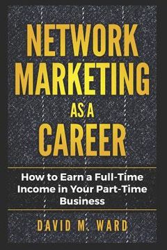 portada Network Marketing as a Career: How to Earn a Full-Time Income in Your Part-Time Business (en Inglés)