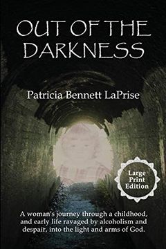 portada Out of the Darkness: A Woman's Journey Through a Childhood, and Early Life Ravaged by Alcoholism and Despair, Into the Light and Arms of God. (in English)
