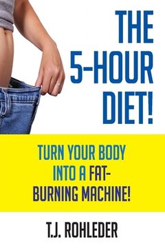 portada The 5-Hour Diet!: Turn Your Body into a Fat-Burning Machine! (en Inglés)