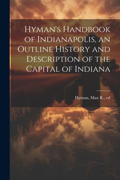portada Hyman's Handbook of Indianapolis, an Outline History and Description of the Capital of Indiana (en Inglés)