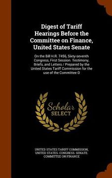 portada Digest of Tariff Hearings Before the Committee on Finance, United States Senate: On the Bill H.R. 7456, Sixty-seventh Congress, First Session. Testimo (en Inglés)