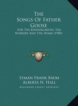 portada the songs of father goose: for the kindergarten, the nursery and the home (1900) (en Inglés)