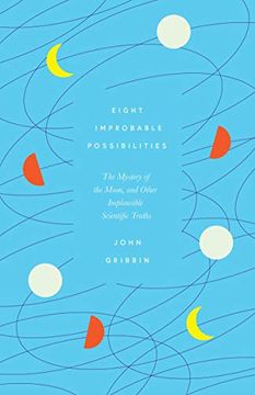 portada Eight Improbable Possibilities: The Mystery of the Moon, and Other Implausible Scientific Truths (en Inglés)