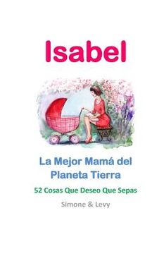 portada Isabel, La Mejor Mamá del Planeta Tierra: 52 Cosas Que Deseo Que Sepas