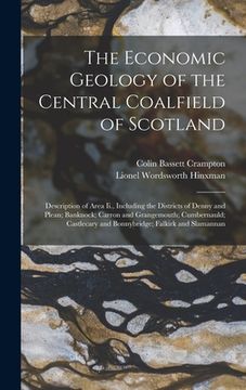 portada The Economic Geology of the Central Coalfield of Scotland: Description of Area Ii., Including the Districts of Denny and Plean; Banknock; Carron and G (en Inglés)
