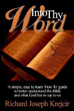 portada into thy word: a simple, easy to learn "how to" guide to better understand the bible and what god has to say to us. (en Inglés)