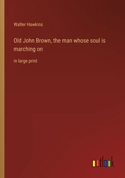 portada Old John Brown, the man whose soul is marching on: in large print (en Inglés)