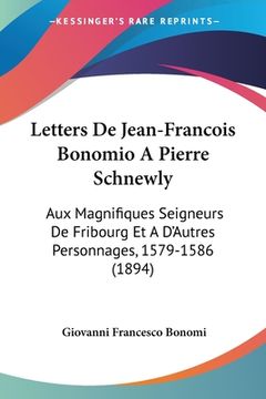 portada Letters De Jean-Francois Bonomio A Pierre Schnewly: Aux Magnifiques Seigneurs De Fribourg Et A D'Autres Personnages, 1579-1586 (1894) (en Francés)
