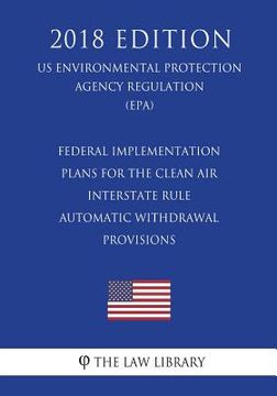 portada Federal Implementation Plans for the Clean Air Interstate Rule - Automatic Withdrawal Provisions (US Environmental Protection Agency Regulation) (EPA) (en Inglés)