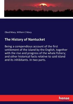 portada The History of Nantucket: Being a compendious account of the first settlement of the island by the English, together with the rise and progress 