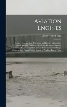 portada Aviation Engines: Design--Construction--Operation and Repair; a Complete, Practical Treatise Outlining Clearly the Elemtns of Internal C (en Inglés)