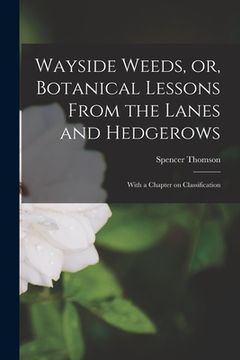 portada Wayside Weeds, or, Botanical Lessons From the Lanes and Hedgerows: With a Chapter on Classification (en Inglés)