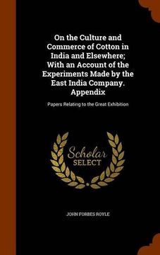portada On the Culture and Commerce of Cotton in India and Elsewhere; With an Account of the Experiments Made by the East India Company. Appendix: Papers Relating to the Great Exhibition