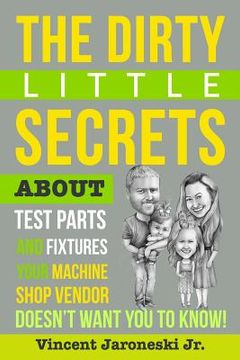 portada The Dirty Little Secrets about Test Parts and Fixtures Your Machine Shop Vendor Doesn't Want You to Know! (en Inglés)