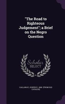 portada "The Road to Righteous Judgement"; a Brief on the Negro Question (en Inglés)