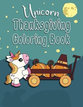 portada Unicorn Thanksgiving Coloring Book: Great Fall Coloring Book for Toddlers, Kids 2-6. Perfect Gift for the Holidays! (en Inglés)