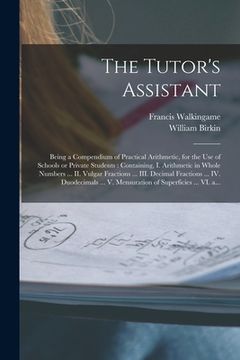 portada The Tutor's Assistant [microform]: Being a Compendium of Practical Arithmetic, for the Use of Schools or Private Students: Containing, I. Arithmetic i (en Inglés)