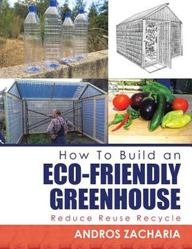 portada How To Build an Eco-Friendly Greenhouse: Reduce Reuse Recycle (en Inglés)