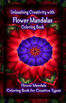 portada Unleashing Creativity with Flower Mandalas Coloring Book: Flower Mandala Coloring Book for Creative Types (en Inglés)