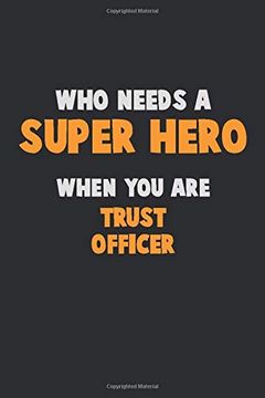 portada Who Need a Super Hero, When you are Trust Officer: 6x9 Career Pride 120 Pages Writing Nots (en Inglés)