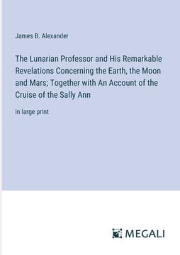 portada The Lunarian Professor and His Remarkable Revelations Concerning the Earth, the Moon and Mars; Together with An Account of the Cruise of the Sally Ann (in English)