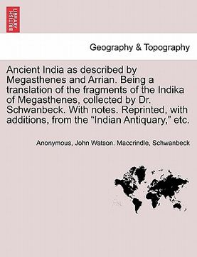 portada ancient india as described by megasthenes and arrian. being a translation of the fragments of the indika of megasthenes, collected by dr. schwanbeck.