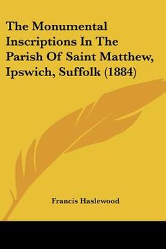 portada the monumental inscriptions in the parish of saint matthew, ipswich, suffolk (1884) (en Inglés)