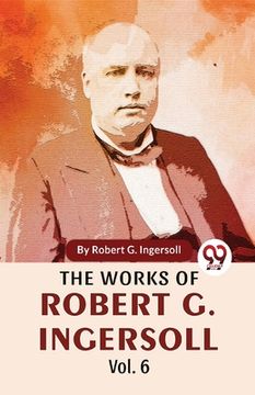 portada The Works Of Robert G. Ingersoll Vol.6 (en Inglés)