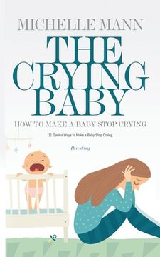 portada The Crying Baby: 11 GENIUS Ways To Make A Baby Stop Crying: 11 GENIUS Ways To Make A Baby Stop Crying (en Inglés)