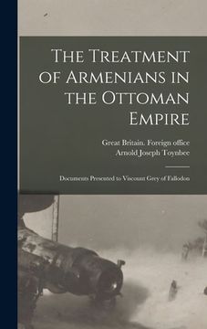 portada The Treatment of Armenians in the Ottoman Empire; Documents Presented to Viscount Grey of Fallodon (en Inglés)