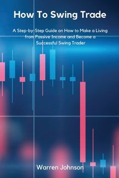 portada How To Swing Trade: A Step-by-Step Guide on How to Make a Living from Passive Income and Become a Successful Swing Trader (en Inglés)