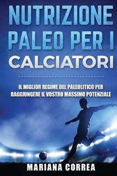 portada NUTRIZIONE PALEO Per I CALCIATORI: IL MIGLIOR REGIME Del PALEOLITICO PER RAGGIUNGERE IL VOSTRO MASSIMO POTENZIALE (in Italian)