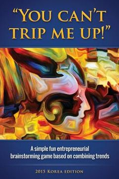 portada You can't trip me up!: A simple fun entrepreneurial brainstorming game based on combining trends (2015 edition) (en Inglés)