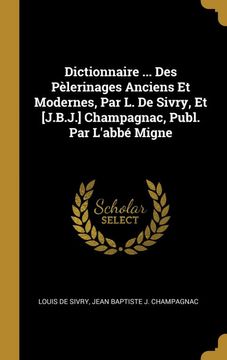 portada Dictionnaire. Des Pèlerinages Anciens et Modernes, par l. De Sivry, et [J. B. J. ] Champagnac, Publ. Par L'abbé Migne (in French)
