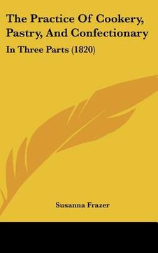 portada the practice of cookery, pastry, and confectionary: in three parts (1820) (en Inglés)