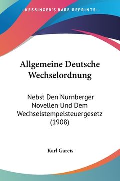 portada Allgemeine Deutsche Wechselordnung: Nebst Den Nurnberger Novellen Und Dem Wechselstempelsteuergesetz (1908) (in German)