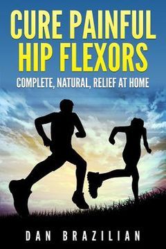 portada Cure Painful Hip Flexors: Complete, Natural, Relief at Home (en Inglés)