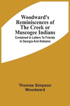 portada Woodward'S Reminiscences Of The Creek Or Muscogee Indians: Contained In Letters To Friends In Georgia And Alabama (en Inglés)