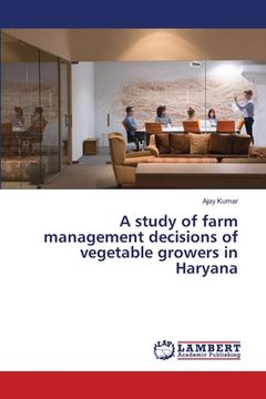 portada A study of farm management decisions of vegetable growers in Haryana (en Inglés)