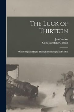 The Luck of Thirteen: Wanderings and Flight Through Montenegro and Serbia (en Inglés)