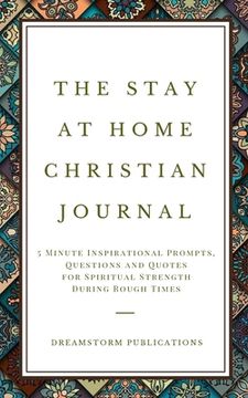 portada The Stay at Home Christian Journal: 5 Minute Inspirational Prompts, Questions and Quotes for Spiritual Strength During Rough Times (en Inglés)