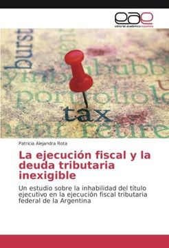 portada La ejecución fiscal y la deuda tributaria inexigible: Un estudio sobre la inhabilidad del título ejecutivo en la ejecución fiscal tributaria federal de la Argentina