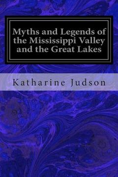 portada Myths and Legends of the Mississippi Valley and the Great Lakes (en Inglés)