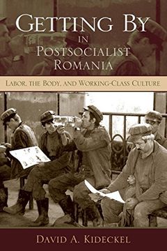 portada Getting by in Postsocialist Romania: Labor, the Body, & Working-Class Culture: Labor, the Body, and Working-Class Culture (New Anthropologies of Europe) (in English)