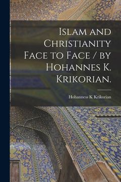 portada Islam and Christianity Face to Face / by Hohannes K. Krikorian. (en Inglés)