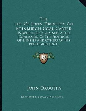 portada the life of john drouthy, an edinburgh coal-carter: in which is contained, a full confession of the practices of himself and others of his profession