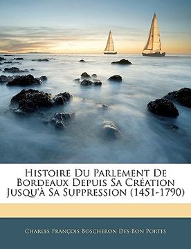 portada Histoire Du Parlement De Bordeaux Depuis Sa Création Jusqu'à Sa Suppression (1451-1790) (en Francés)