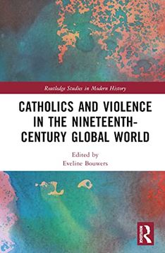 portada Catholics and Violence in the Nineteenth-Century Global World (Routledge Studies in Modern History) (in English)