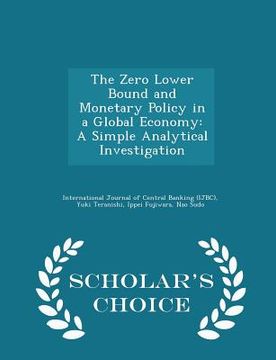 portada The Zero Lower Bound and Monetary Policy in a Global Economy: A Simple Analytical Investigation - Scholar's Choice Edition (in English)